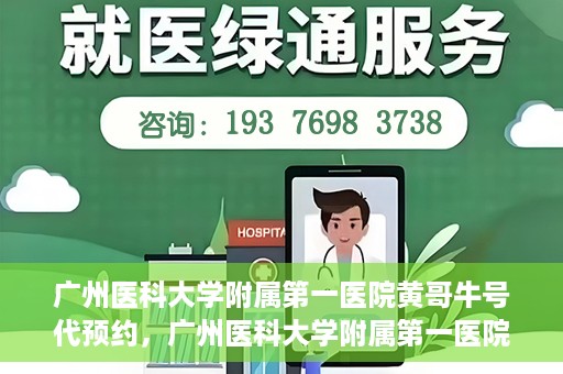 广州医科大学附属第一医院黄哥牛号代预约，广州医科大学附属第一医院黄哥名医号预约攻略