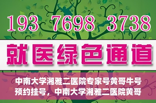中南大学湘雅二医院专家号黄哥牛号预约挂号，中南大学湘雅二医院黄哥牛专家号预约挂号攻略
