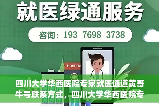 四川大学华西医院专家就医通道黄哥牛号联系方式，四川大学华西医院专家就医通道，黄哥牛号联系方式全解析