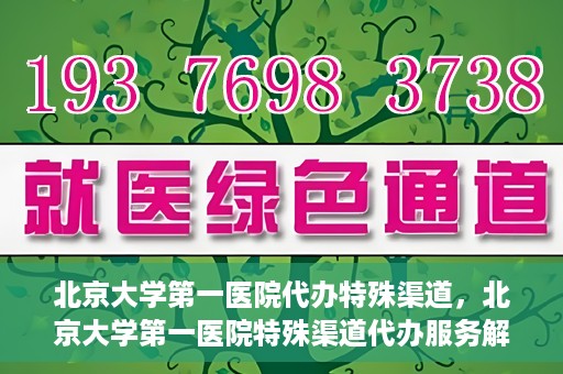 北京大学第一医院代办特殊渠道，北京大学第一医院特殊渠道代办服务解析