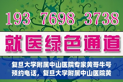 复旦大学附属中山医院专家黄哥牛号预约电话，复旦大学附属中山医院黄哥牛专家预约电话及挂号指南