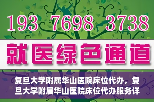 复旦大学附属华山医院床位代办，复旦大学附属华山医院床位代办服务详解