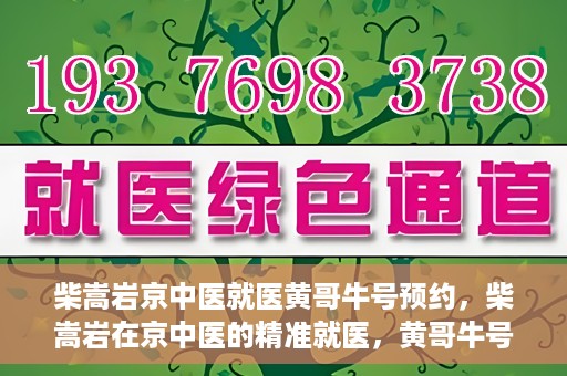 柴嵩岩京中医就医黄哥牛号预约，柴嵩岩在京中医的精准就医，黄哥牛号预约攻略