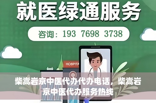 柴嵩岩京中医代办代办电话，柴嵩岩京中医代办服务热线