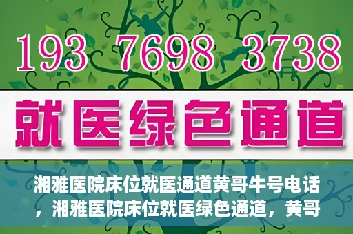 湘雅医院床位就医通道黄哥牛号电话，湘雅医院床位就医绿色通道，黄哥牛号电话专线开通
