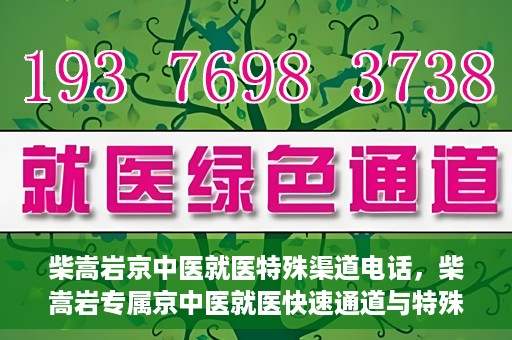 柴嵩岩京中医就医特殊渠道电话，柴嵩岩专属京中医就医快速通道与特殊渠道电话指南