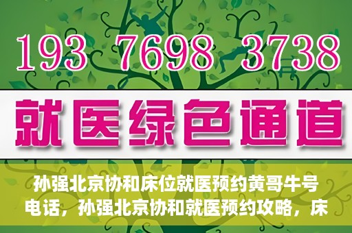 孙强北京协和床位就医预约黄哥牛号电话，孙强北京协和就医预约攻略，床位预约电话及黄哥牛号揭秘