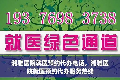 湘雅医院就医预约代办电话，湘雅医院就医预约代办服务热线