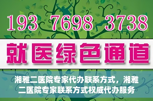 湘雅二医院专家代办联系方式，湘雅二医院专家联系方式权威代办服务