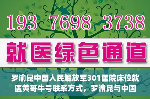 罗渝昆中国人民解放军301医院床位就医黄哥牛号联系方式，罗渝昆与中国人民解放军301医院床位就医，黄哥牛号联系方式揭秘