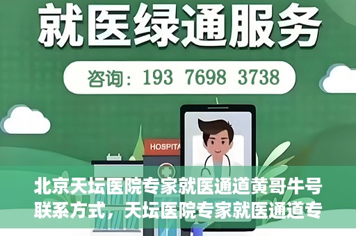 北京天坛医院专家就医通道黄哥牛号联系方式，天坛医院专家就医通道专家联系方式揭秘，黄哥牛号就医指南