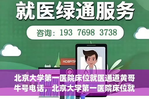 北京大学第一医院床位就医通道黄哥牛号电话，北京大学第一医院床位就医绿色通道，黄哥牛号联系电话揭秘