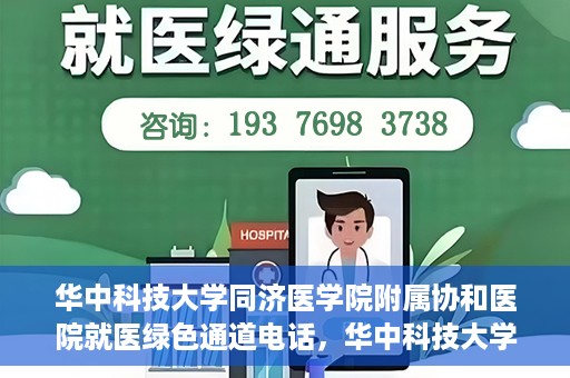 华中科技大学同济医学院附属协和医院就医绿色通道电话，华中科技大学同济医学院附属协和医院就医绿色通道服务热线解析