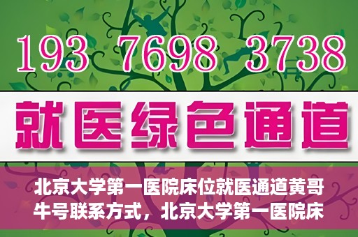 北京大学第一医院床位就医通道黄哥牛号联系方式，北京大学第一医院床位就医通道，黄哥牛号联系方式全解析