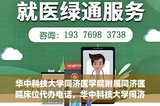 华中科技大学同济医学院附属同济医院床位代办电话，华中科技大学同济医院床位咨询热线及代办电话服务