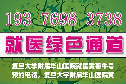 复旦大学附属华山医院就医黄哥牛号预约电话，复旦大学附属华山医院黄哥牛号预约电话及就医指南