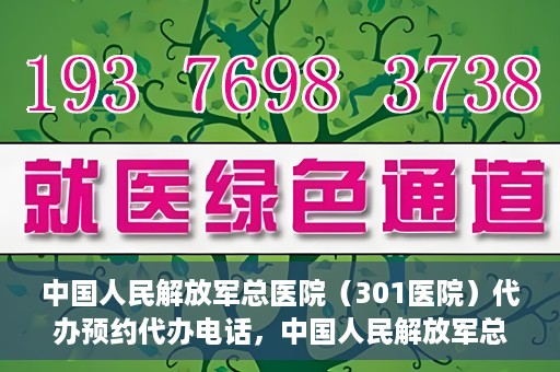 中国人民解放军总医院（301医院）代办预约代办电话，中国人民解放军总医院（301医院）预约电话及代办服务详解