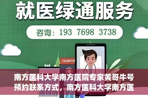 南方医科大学南方医院专家黄哥牛号预约联系方式，南方医科大学南方医院专家黄哥牛挂号预约指南及联系方式解析