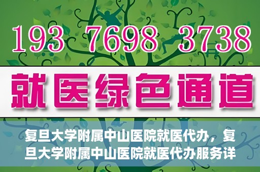 复旦大学附属中山医院就医代办，复旦大学附属中山医院就医代办服务详解