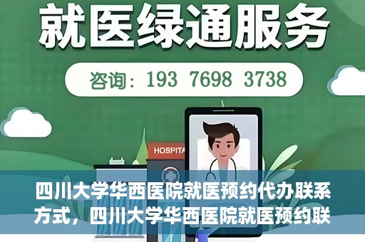 四川大学华西医院就医预约代办联系方式，四川大学华西医院就医预约联系方式及代办服务详解