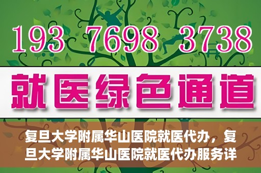 复旦大学附属华山医院就医代办，复旦大学附属华山医院就医代办服务详解