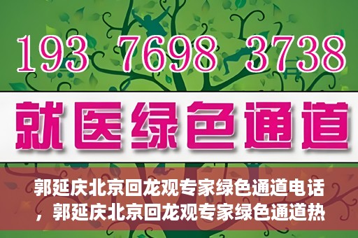 郭延庆北京回龙观专家绿色通道电话，郭延庆北京回龙观专家绿色通道热线电话揭秘