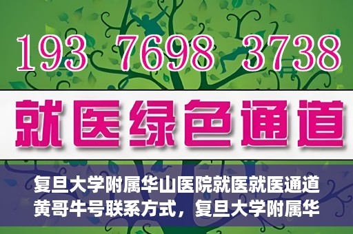 复旦大学附属华山医院就医就医通道黄哥牛号联系方式，复旦大学附属华山医院就医通道，黄哥牛号联系方式全解析