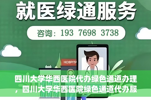四川大学华西医院代办绿色通道办理，四川大学华西医院绿色通道代办服务详解