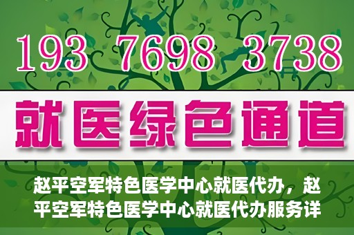 赵平空军特色医学中心就医代办，赵平空军特色医学中心就医代办服务详解