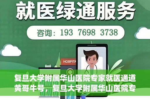 复旦大学附属华山医院专家就医通道黄哥牛号，复旦大学附属华山医院专家就医通道，黄哥牛号助您快速预约专家号