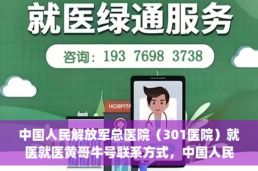 中国人民解放军总医院（301医院）就医就医黄哥牛号联系方式，中国人民解放军总医院（301医院）黄哥牛号联系方式及就医指南
