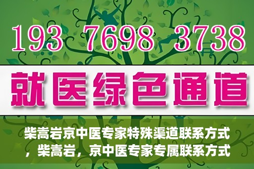 柴嵩岩京中医专家特殊渠道联系方式，柴嵩岩，京中医专家专属联系方式揭秘