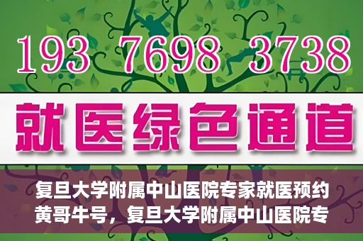 复旦大学附属中山医院专家就医预约黄哥牛号，复旦大学附属中山医院专家黄哥牛号预约攻略