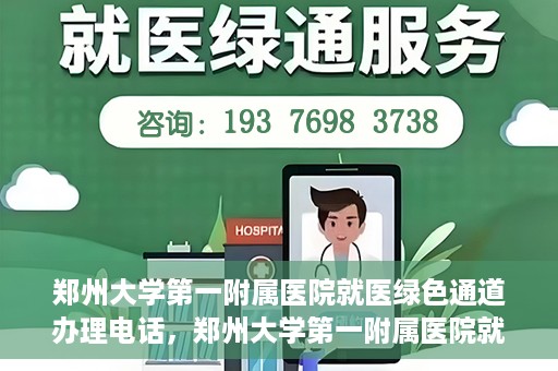 郑州大学第一附属医院就医绿色通道办理电话，郑州大学第一附属医院就医绿色通道咨询热线及办理指南