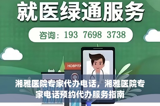 湘雅医院专家代办电话，湘雅医院专家电话预约代办服务指南