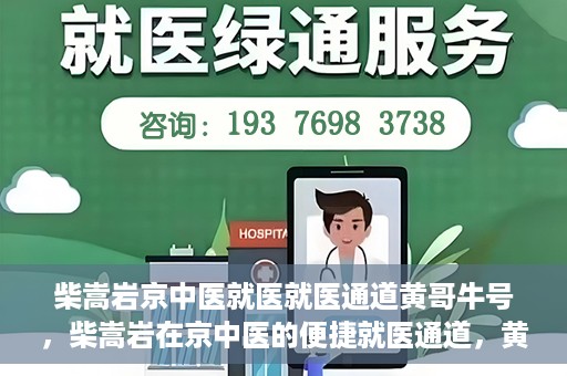 柴嵩岩京中医就医就医通道黄哥牛号，柴嵩岩在京中医的便捷就医通道，黄哥牛号引领就医新风尚