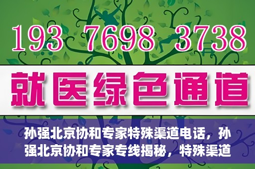 孙强北京协和专家特殊渠道电话，孙强北京协和专家专线揭秘，特殊渠道电话解读