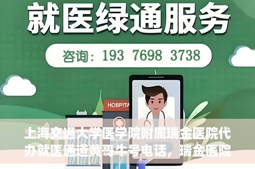 上海交通大学医学院附属瑞金医院代办就医通道黄哥牛号电话，瑞金医院黄哥牛号电话，便捷就医通道的代办服务详解