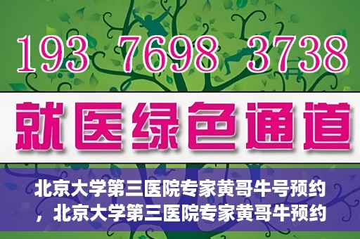 北京大学第三医院专家黄哥牛号预约，北京大学第三医院专家黄哥牛预约挂号攻略