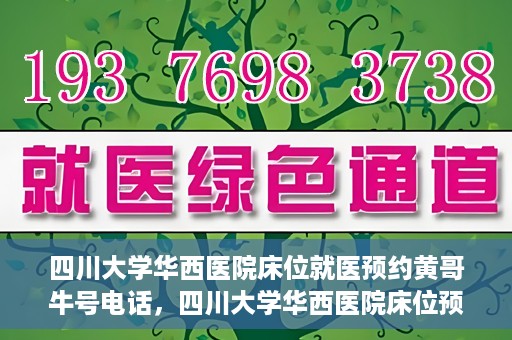 四川大学华西医院床位就医预约黄哥牛号电话，四川大学华西医院床位预约咨询热线，黄哥牛号电话助您轻松就医