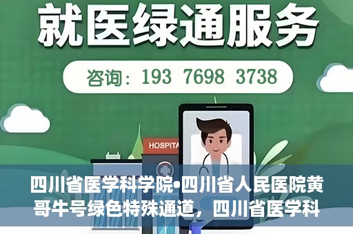 四川省医学科学院•四川省人民医院黄哥牛号绿色特殊通道，四川省医学科学院·四川省人民医院黄哥牛号绿色就医特殊通道