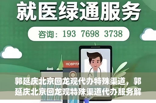 郭延庆北京回龙观代办特殊渠道，郭延庆北京回龙观特殊渠道代办服务解析