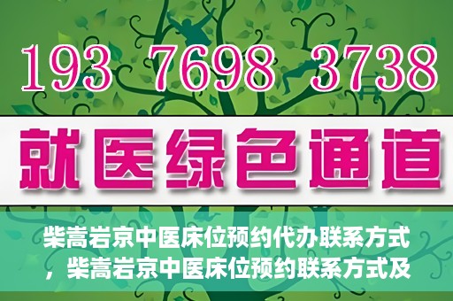 柴嵩岩京中医床位预约代办联系方式，柴嵩岩京中医床位预约联系方式及代办服务介绍