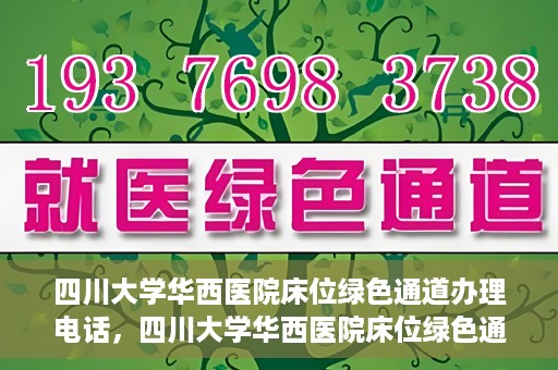 四川大学华西医院床位绿色通道办理电话，四川大学华西医院床位绿色通道咨询热线