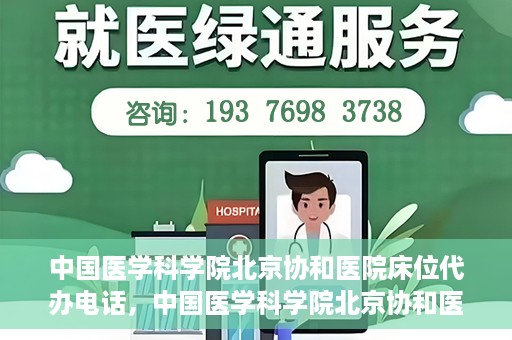 中国医学科学院北京协和医院床位代办电话，中国医学科学院北京协和医院床位咨询热线