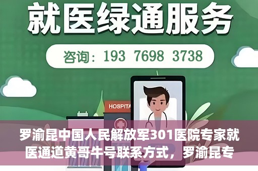罗渝昆中国人民解放军301医院专家就医通道黄哥牛号联系方式，罗渝昆专家就医通道揭秘，中国人民解放军301医院黄哥牛号联系方式全解析