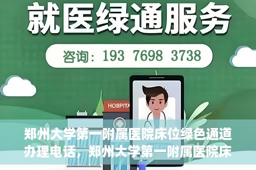 郑州大学第一附属医院床位绿色通道办理电话，郑州大学第一附属医院床位绿色通道咨询热线