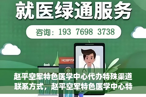 赵平空军特色医学中心代办特殊渠道联系方式，赵平空军特色医学中心特殊渠道联系代办服务秘籍揭秘