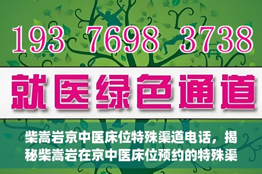 柴嵩岩京中医床位特殊渠道电话，揭秘柴嵩岩在京中医床位预约的特殊渠道电话