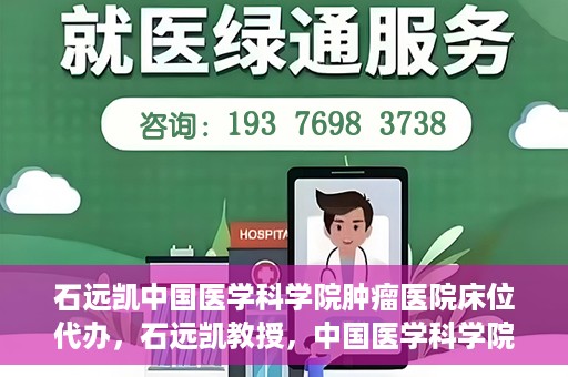 石远凯中国医学科学院肿瘤医院床位代办，石远凯教授，中国医学科学院肿瘤医院床位代办解析